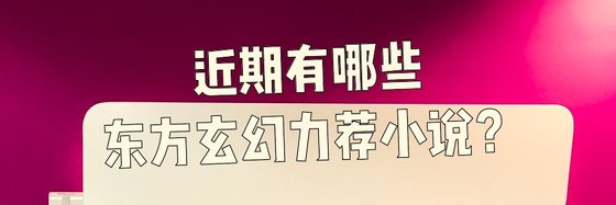 近期有哪些东方玄幻力荐小说？