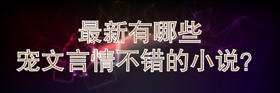 最新有哪些寵文言情不錯的小説？